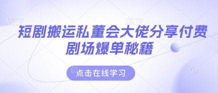 短剧搬运私董会大佬分享付费剧场爆单秘籍-星阳网创