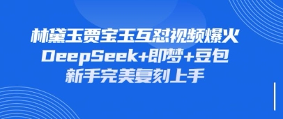 持续爆火的林黛玉贾宝玉互怼视频，比爽文还好看，利用DeepSeek+即梦+豆包就可以完美复刻-星阳网创