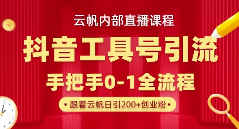 【云帆内部直播课】抖音工具号引流玩法,单号单日引300+精准创业粉-星阳网创