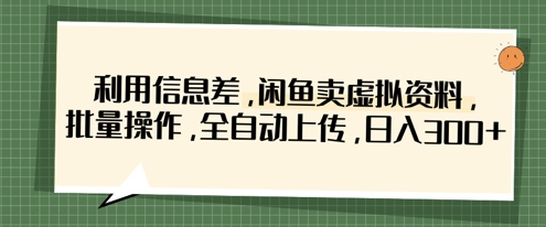 利用信息差,闲鱼卖虚拟资料,批量操作,全自动上传,日入3张-星阳网创