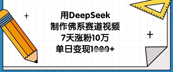 用DeepSeek制作佛系赛道视频,7天涨粉10万,单日变现1k-星阳网创