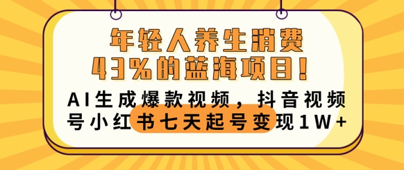 年轻人养生消费43%的蓝海项目,AI生成爆款视频,抖音视频号小红书七天起号变现1w-星阳网创