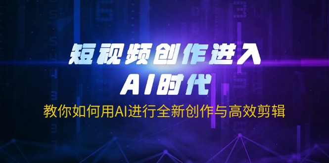（14145期）短视频创作进入AI时代，教你如何用AI进行全新创作与高效剪辑-星阳网创