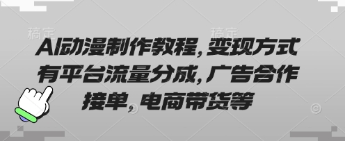AI动漫制作教程,变现方式有平台流量分成,广告合作接单,电商带货等-星阳网创
