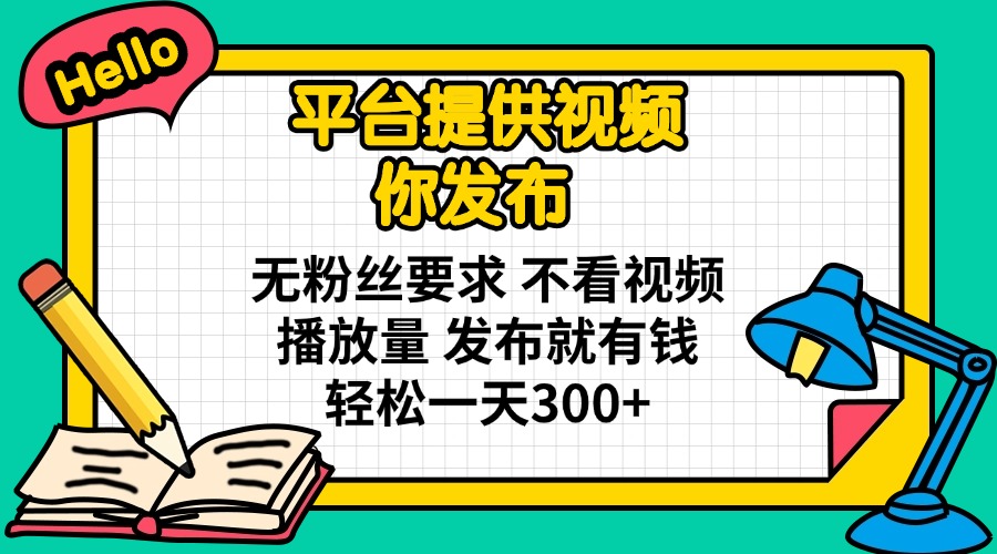 （14171期）平台提供视频 你发布 无粉丝要求 不看视频播放量 发布就有钱 轻松一天300+-星阳网创