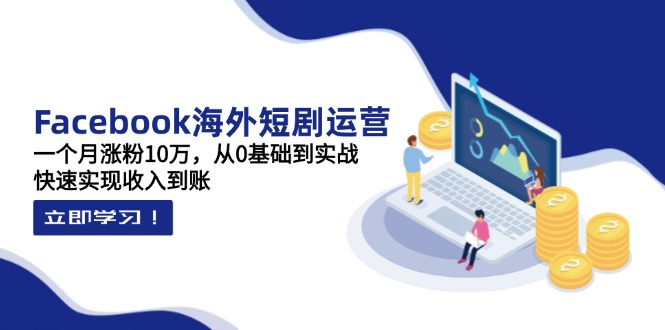(14328期)Facebook海外短剧运营:一个月涨粉10万,从0基础到实战,快速实现收入到账-星阳网创