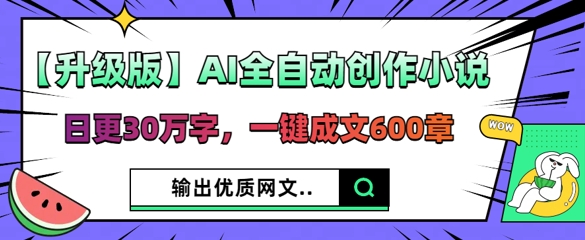 【升级版】AI全自动创作小说,日更30万字,一键成文600章-星阳网创