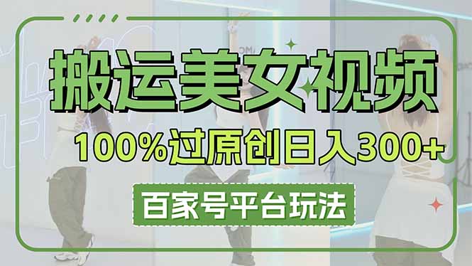 (14207期)搬运美女视频100%过原创大揭秘,百家号平台玩法,轻松日入3000+(可矩阵)-星阳网创