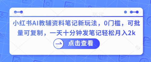 小红书AI教辅资料笔记新玩法,0门槛,可批量可复制,一天十分钟发笔记轻松月入2k-星阳网创