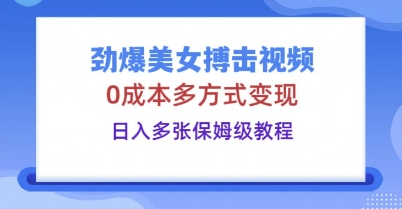 劲爆美女搏击视频,0成本多方式变现,日入多张保姆级教程-星阳网创