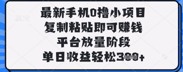 最新手机0撸小项目,复制粘贴即可挣钱,平台放量阶段,单日收益轻松3张+【揭秘】-星阳网创
