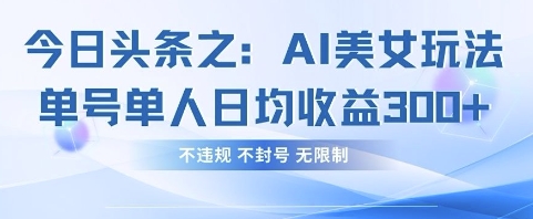 今日头条之AI美女玩法单号单人日均收益3张+，不违规 不封号 无限制-星阳网创