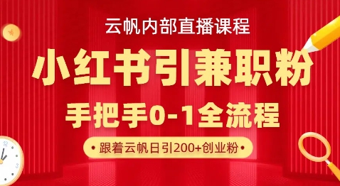 云帆内部直播课,小红书引流兼职粉教程,日引500+月变现过W-星阳网创