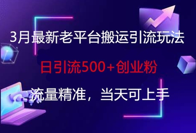 3月最新老平台搬运引流玩法,日引流500+创业粉,流量精准,当天可上手-星阳网创