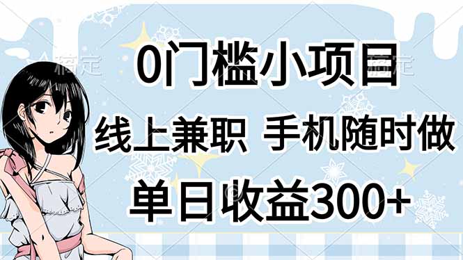 (14316期)0门槛副业,线上兼职,日入300+,有手机即可-星阳网创