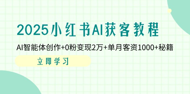 (14301期)2025小红书AI获客教程:AI智能体创作+0粉变现2万+单月客资1000+秘籍-星阳网创