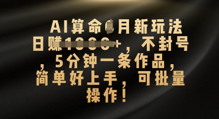 AI算命4月新玩法，日入数张，不封号，5分钟一条作品，简单好上手，可批量操作-星阳网创