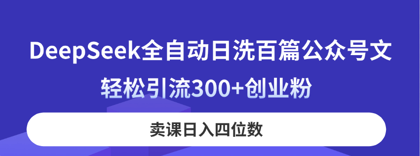 (14326期)DeepSeek全自动日洗百篇公众号文,轻松引流300+创业粉,卖课日入四位数!-星阳网创