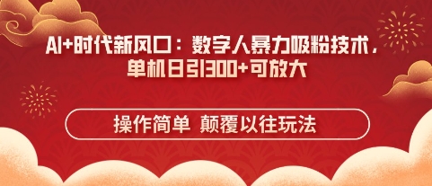 AI+时代新风口:数字人暴力吸粉技术,单机日引3张+可放大-星阳网创