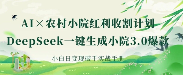 AI+农村小院红利收割：DeepSeek一键生成小院3.0爆款，小白日变现破千实战手册-星阳网创