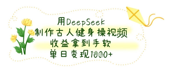 用DeepSeek制作古人健身操视频,收益拿到手软,单日变现数张-星阳网创