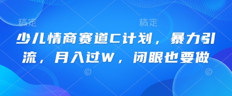 少儿情商赛道C计划，暴力引流，月入过W，闭眼也要做-星阳网创