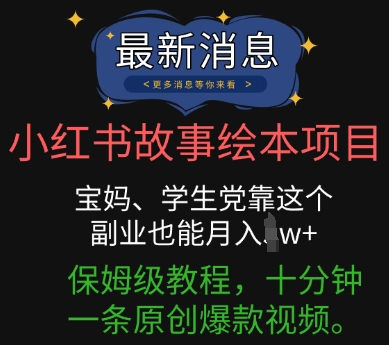 小红书故事绘本项目，宝妈、学生党靠这个副业也能月入过w+保姆级教程，十分钟一条原创爆款视频-星阳网创