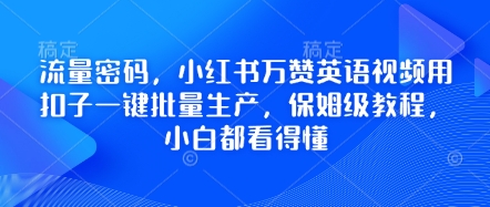 流量密码，小红书万赞英语视频用扣子一键批量生产，保姆级教程，小白都看得懂-星阳网创