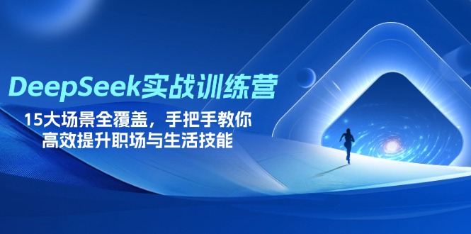 (14236期)DeepSeek实战训练营,15大场景全覆盖,手把手教你高效提升职场与生活技能-星阳网创