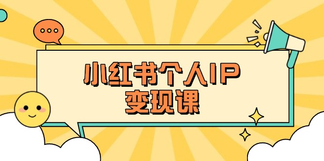 (14172期)小红书个人变现课:精准人设定位+爆款选题拆解,教你打造百万流量账号秘籍-星阳网创
